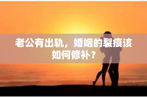 老公有出轨，婚姻的裂痕该如何修补？