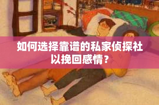 如何选择靠谱的私家侦探社以挽回感情? 如何选择靠谱的私家侦探社以挽回感情?