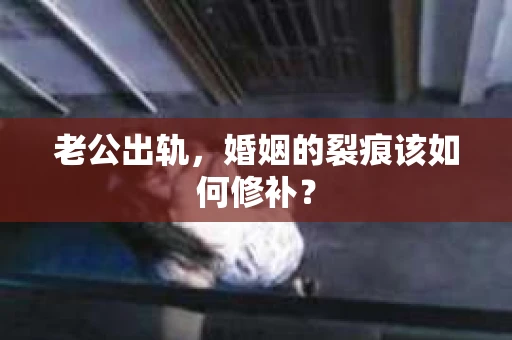 老公出轨，婚姻的裂痕该如何修补？