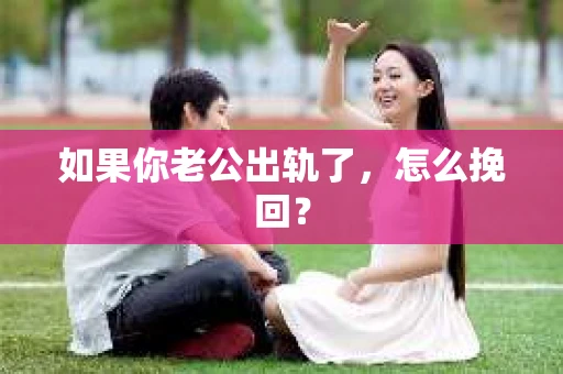 如果你老公出轨了，怎么挽回？
