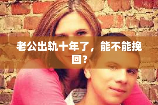 老公出轨十年了，能不能挽回？