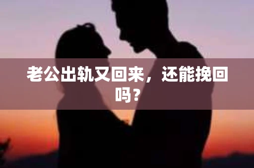 老公出轨又回来,还能挽回吗? 老公出轨又回来,还能挽回吗?