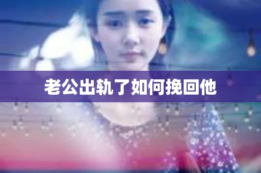 老公出轨了如何挽回他