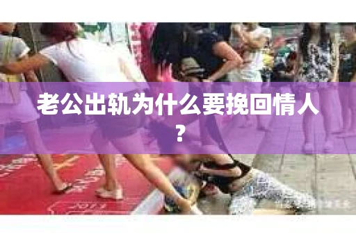 老公出轨为什么要挽回情人？
