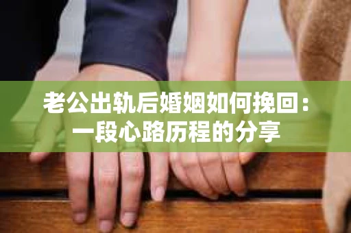 老公出轨后婚姻如何挽回：一段心路历程的分享