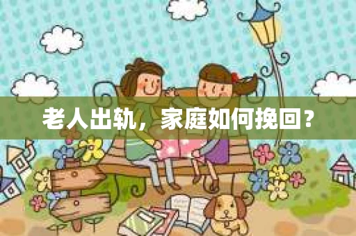 老人出轨，家庭如何挽回？