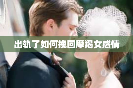 出轨了如何挽回摩羯女感情