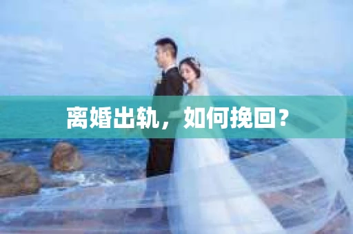 离婚出轨，如何挽回？