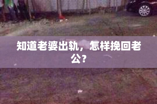 知道老婆出轨，怎样挽回老公？