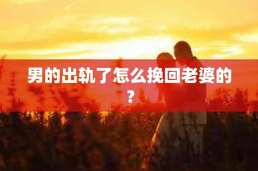 男的出轨了怎么挽回老婆的？
