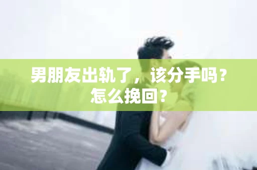 男朋友出轨了，该分手吗？怎么挽回？