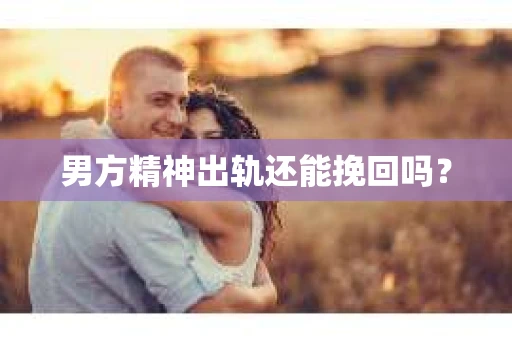 男方精神出轨还能挽回吗？