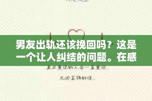 男友出轨还该挽回吗？这是一个让人纠结的问题。在感情的世界里，每个人都会遇到各种各样的困扰，而出轨无疑是其中最让人痛苦的一种。那么，当男友出轨时，我们究竟该不该挽回这段感情呢？以下是我的一些看法。