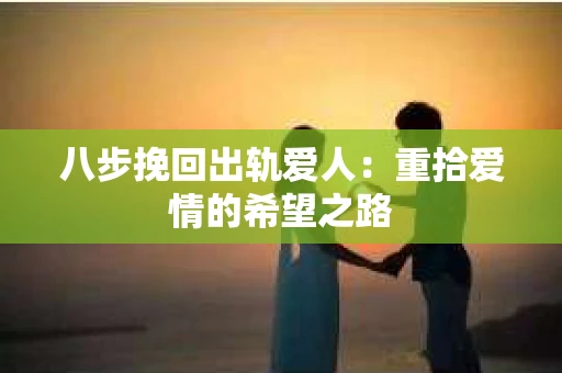 八步挽回出轨爱人：重拾爱情的希望之路
