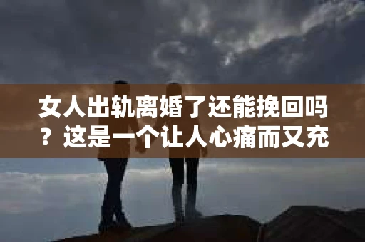 女人出轨离婚了还能挽回吗？这是一个让人心痛而又充满疑惑的问题。在这个充满变数的世界里，婚姻的稳固性似乎变得越来越脆弱。那么，当女人出轨导致离婚后，还有没有可能挽回这段婚姻呢？让我们一起来探讨这个问题。