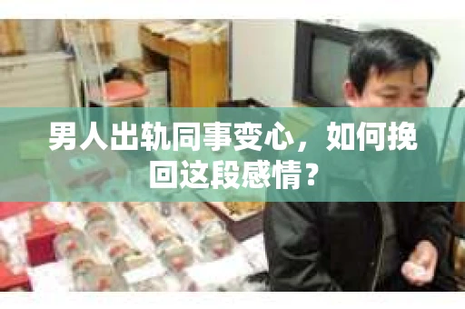 男人出轨同事变心，如何挽回这段感情？