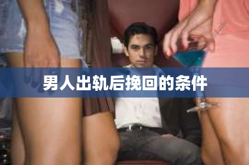 男人出轨后挽回的条件