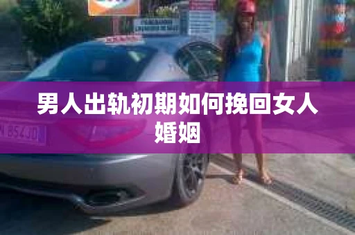 男人出轨初期如何挽回女人婚姻