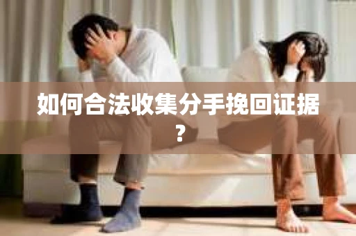 如何合法收集分手挽回证据？