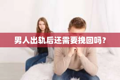 男人出轨后还需要挽回吗？