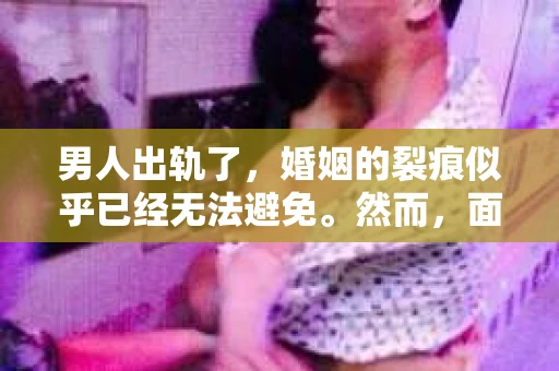 男人出轨了，婚姻的裂痕似乎已经无法避免。然而，面对这样的困境，我们是否真的无路可走？今天，就让我们一起来探讨一下，男人出轨了，我们该如何挽回他。
