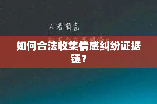 如何合法收集情感纠纷证据链? 如何合法收集情感纠纷证据链?
