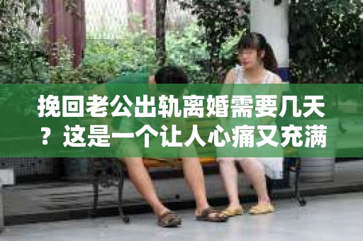 挽回老公出轨离婚需要几天？这是一个让人心痛又充满疑惑的问题。每个人的情况都是独一无二的，所以答案并不简单。在这篇文章中，我将结合实际情况，为大家分析这个问题，希望能给你一些启示。