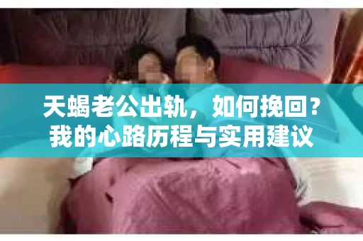 天蝎老公出轨，如何挽回？我的心路历程与实用建议