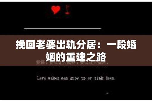 挽回老婆出轨分居:一段婚姻的重建之路 挽回老婆出轨分居:一段婚姻的重建之路