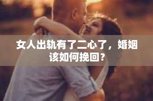 女人出轨有了二心了,婚姻该如何挽回? 女人出轨有了二心了,婚姻该如何挽回?
