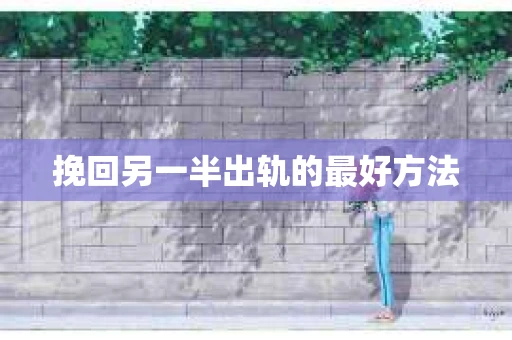 挽回另一半出轨的最好方法