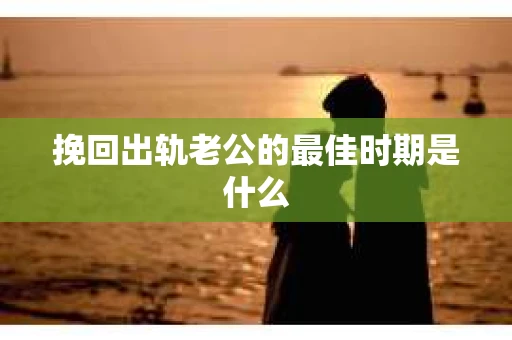 挽回出轨老公的最佳时期是什么