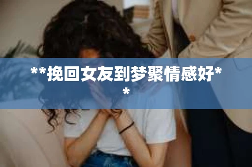 **挽回女友到梦聚情感好**