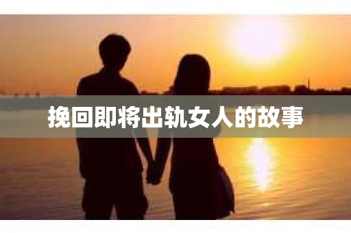 挽回即将出轨女人的故事