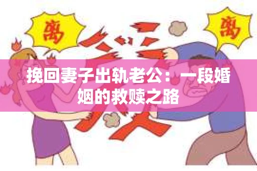 挽回妻子出轨老公：一段婚姻的救赎之路
