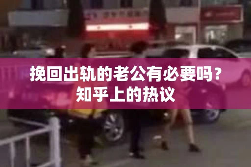 挽回出轨的老公有必要吗？知乎上的热议