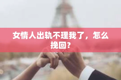 女情人出轨不理我了，怎么挽回？