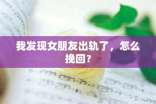我发现女朋友出轨了，怎么挽回？
