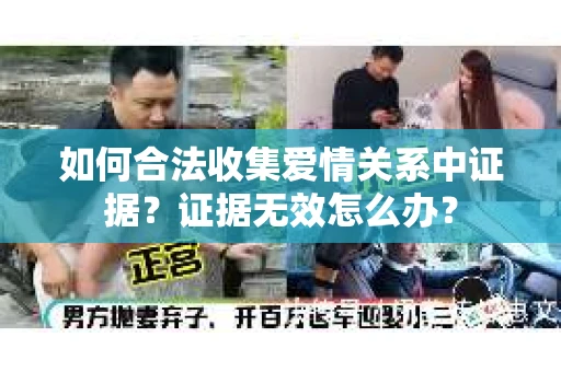 如何合法收集爱情关系中证据？证据无效怎么办？