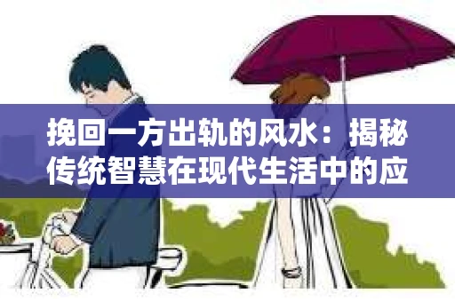 挽回一方出轨的风水：揭秘传统智慧在现代生活中的应用