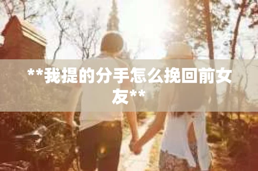 **我提的分手怎么挽回前女友**