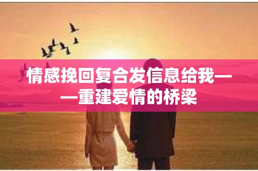 情感挽回复合发信息给我——重建爱情的桥梁