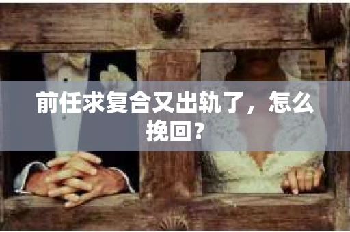 前任求复合又出轨了，怎么挽回？