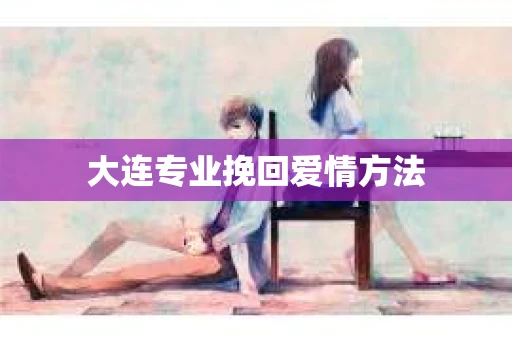大连专业挽回爱情方法