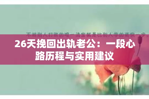 26天挽回出轨老公：一段心路历程与实用建议