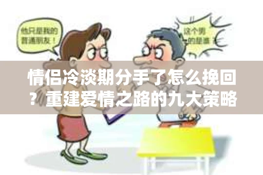 情侣冷淡期分手了怎么挽回？重建爱情之路的九大策略
