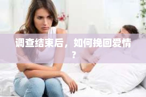 调查结束后，如何挽回爱情？