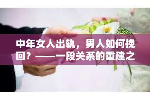 中年女人出轨，男人如何挽回？——一段关系的重建之路