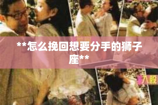 **怎么挽回想要分手的狮子座**