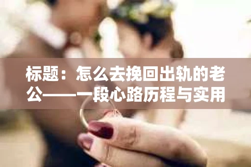 标题：怎么去挽回出轨的老公——一段心路历程与实用建议
